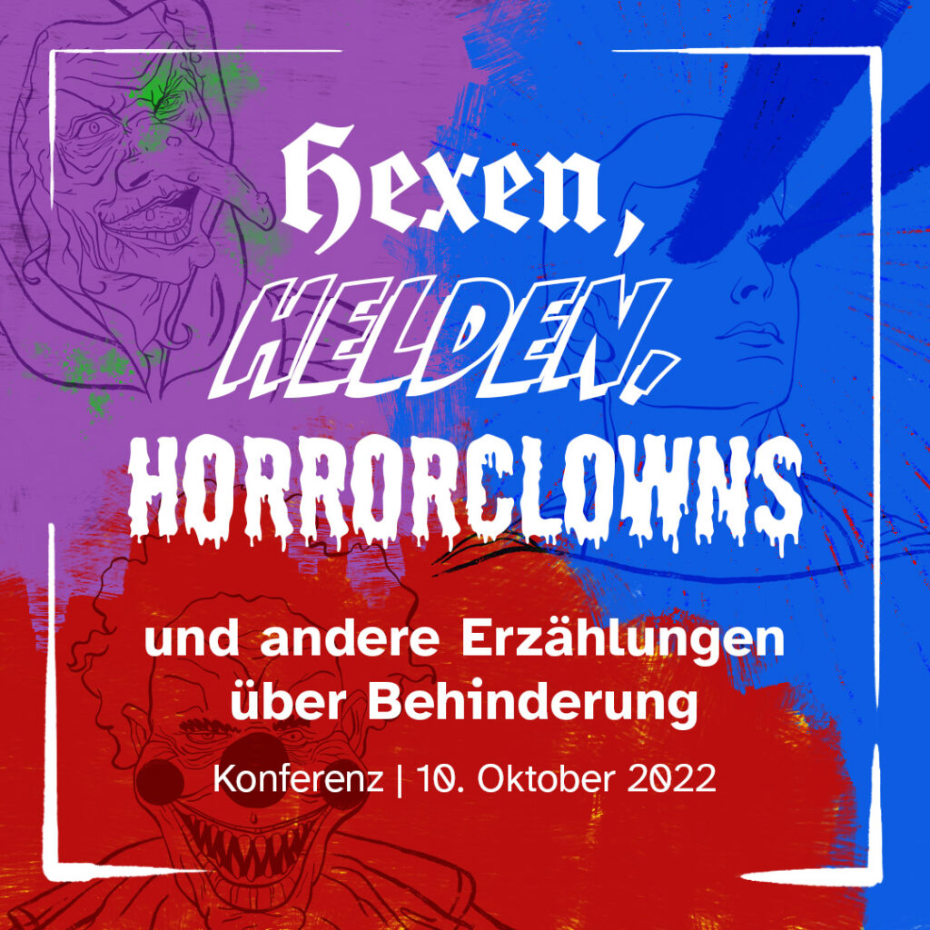 Drei ineinanderlaufende Farbfelder: Unten ein rotes Feld mit einer gezeichneten Clownsfratze, links oben ein lila Feld mit einer Hexenzeichnung und rechts oben ein blaues Feld mit einer Superhelden-Zeichnung. Darüber weiße Schrift: Hexen, Helden, Horrorclowns und andere Erzählungen über Behinderung. Konferenz, 10. Oktober 2022.